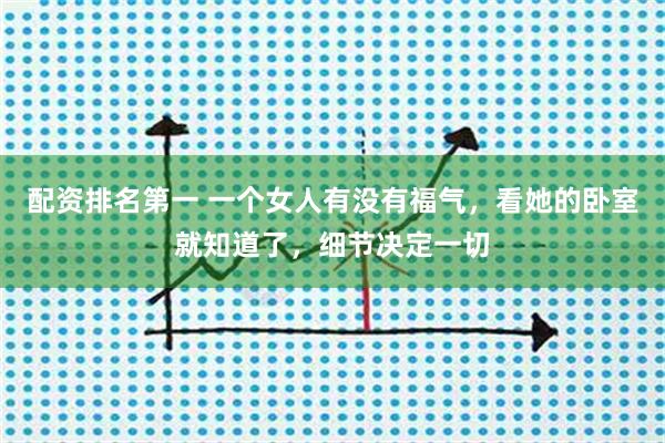 配资排名第一 一个女人有没有福气，看她的卧室就知道了，细节决定一切